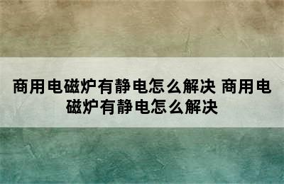 商用电磁炉有静电怎么解决 商用电磁炉有静电怎么解决